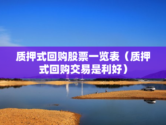 质押式回购股票一览表（质押式回购交易是利好）