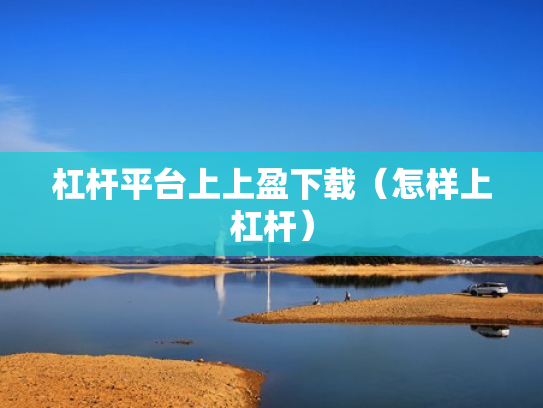 杠杆平台上上盈下载（怎样上杠杆）