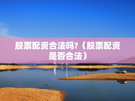 股票配资合法吗?（股票配资是否合法）