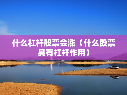 什么杠杆股票会涨（什么股票具有杠杆作用）