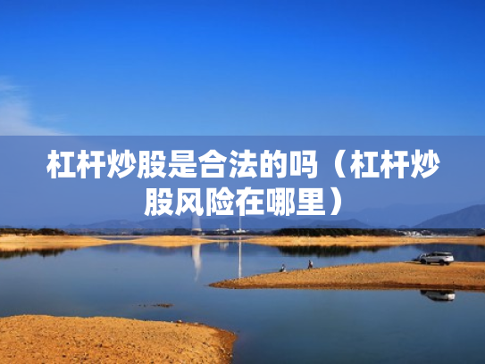 杠杆炒股是合法的吗（杠杆炒股风险在哪里）