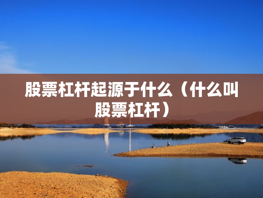 股票杠杆起源于什么（什么叫股票杠杆）