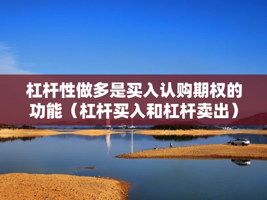 杠杆性做多是买入认购期权的功能（杠杆买入和杠杆卖出）