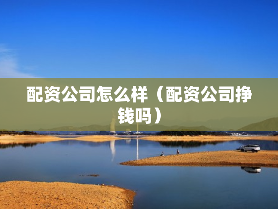 配资公司怎么样（配资公司挣钱吗）