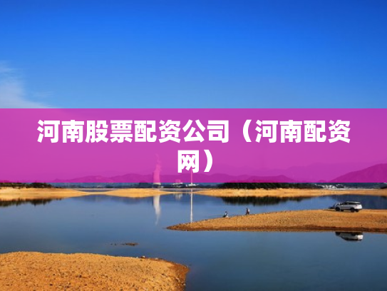 河南股票配资公司（河南配资网）