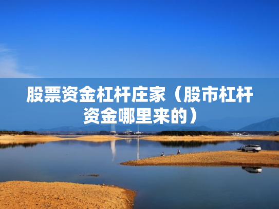 股票资金杠杆庄家（股市杠杆资金哪里来的）
