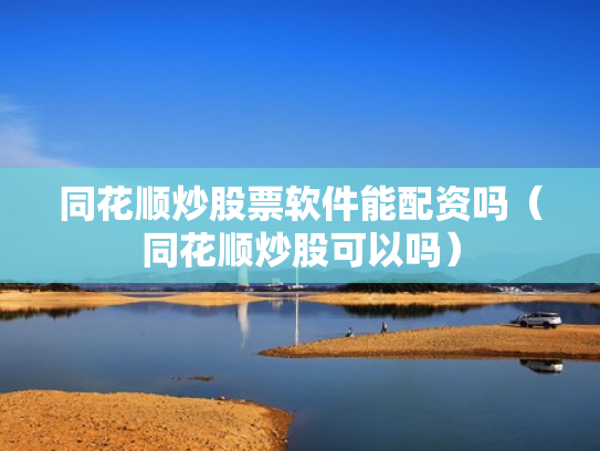 同花顺炒股票软件能配资吗（同花顺炒股可以吗）