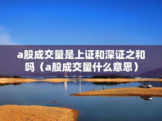 a股成交量是上证和深证之和吗（a股成交量什么意思）