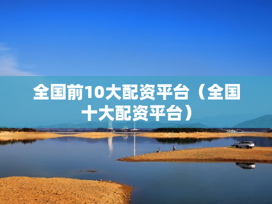 全国前10大配资平台（全国十大配资平台）