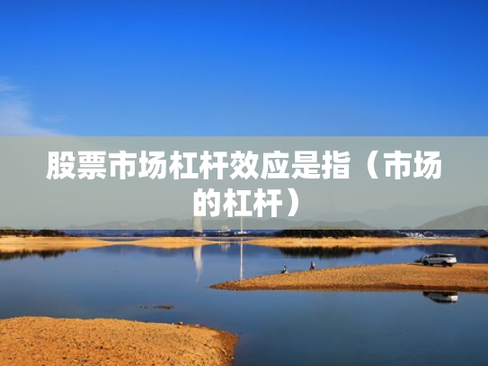 股票市场杠杆效应是指（市场的杠杆）