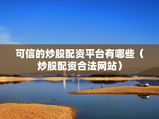 可信的炒股配资平台有哪些（炒股配资合法网站）