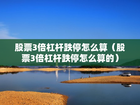 股票3倍杠杆跌停怎么算（股票3倍杠杆跌停怎么算的）
