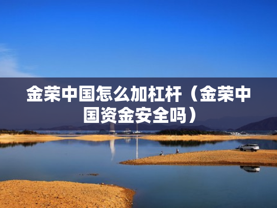 金荣中国怎么加杠杆（金荣中国资金安全吗）