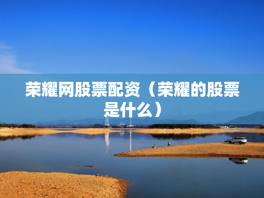 荣耀网股票配资（荣耀的股票是什么）