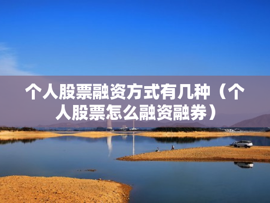个人股票融资方式有几种（个人股票怎么融资融券）