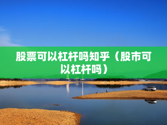 股票可以杠杆吗知乎（股市可以杠杆吗）