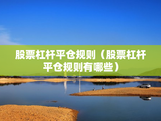 股票杠杆平仓规则（股票杠杆平仓规则有哪些）