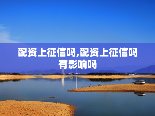 配资上征信吗,配资上征信吗有影响吗
