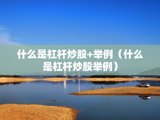 什么是杠杆炒股+举例（什么是杠杆炒股举例）