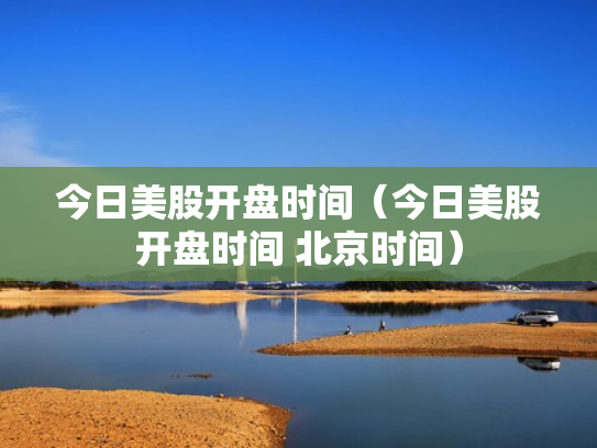 今日美股开盘时间（今日美股开盘时间 北京时间）