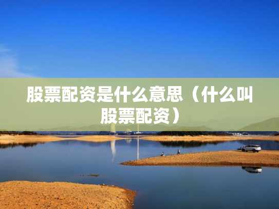 股票配资是什么意思（什么叫股票配资）