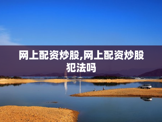网上配资炒股,网上配资炒股犯法吗