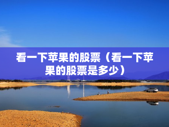 看一下苹果的股票（看一下苹果的股票是多少）
