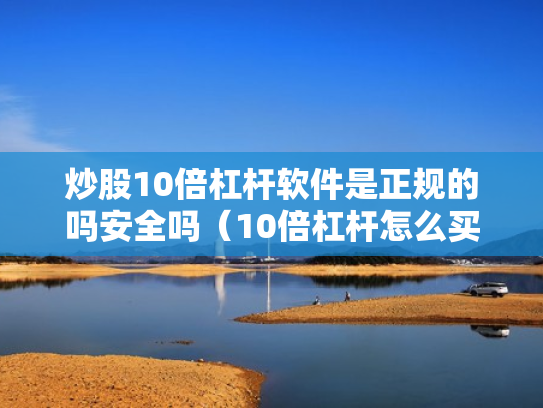 炒股10倍杠杆软件是正规的吗安全吗（10倍杠杆怎么买）