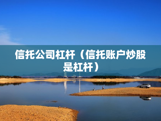 信托公司杠杆（信托账户炒股是杠杆）