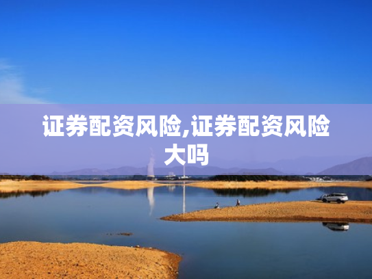 证券配资风险,证券配资风险大吗