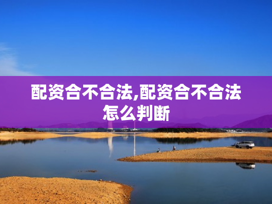 配资合不合法,配资合不合法怎么判断
