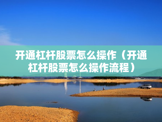 开通杠杆股票怎么操作（开通杠杆股票怎么操作流程）