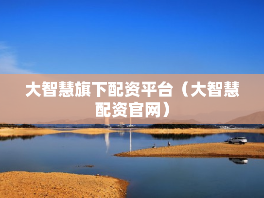 大智慧旗下配资平台（大智慧配资官网）