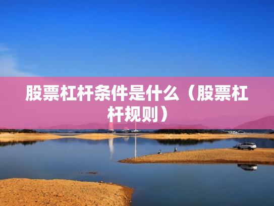 股票杠杆条件是什么（股票杠杆规则）