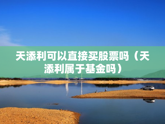 天添利可以直接买股票吗（天添利属于基金吗）
