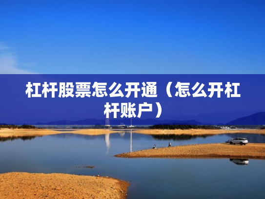 杠杆股票怎么开通（怎么开杠杆账户）
