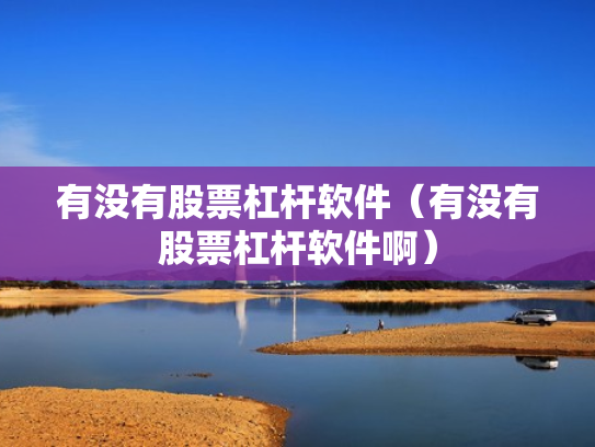 有没有股票杠杆软件（有没有股票杠杆软件啊）