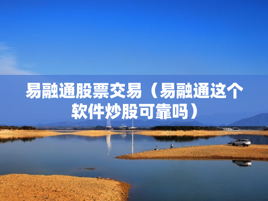 易融通股票交易（易融通这个软件炒股可靠吗）