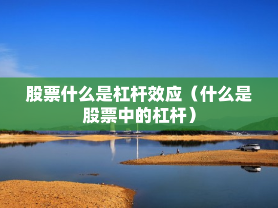 股票什么是杠杆效应（什么是股票中的杠杆）