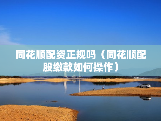 同花顺配资正规吗（同花顺配股缴款如何操作）