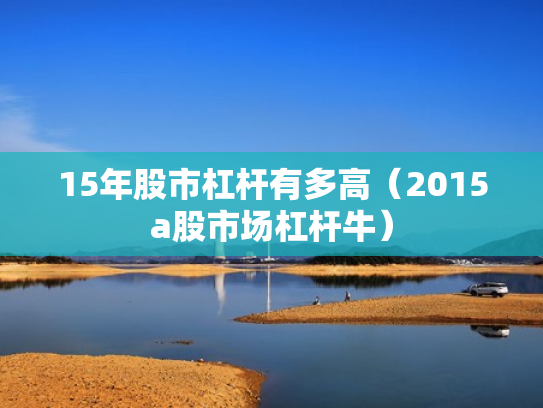 15年股市杠杆有多高（2015a股市场杠杆牛）