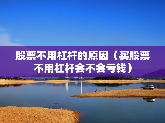 股票不用杠杆的原因（买股票不用杠杆会不会亏钱）