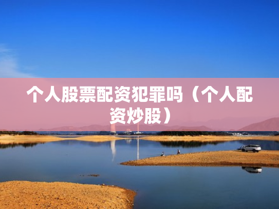 个人股票配资犯罪吗（个人配资炒股）