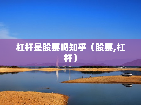 杠杆是股票吗知乎（股票,杠杆）