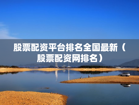 股票配资平台排名全国最新（股票配资网排名）