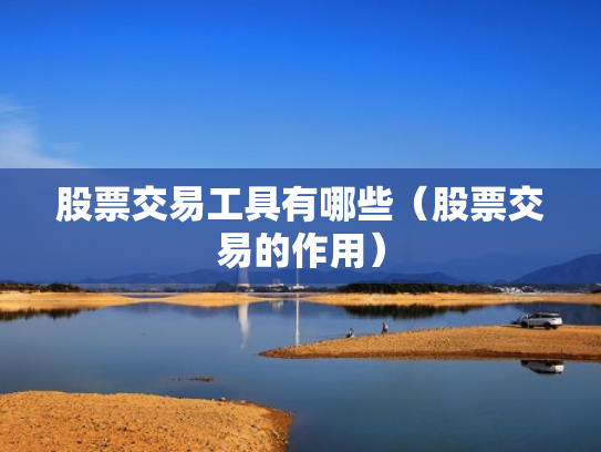 股票交易工具有哪些（股票交易的作用）