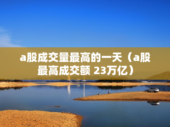 a股成交量最高的一天（a股最高成交额 23万亿）