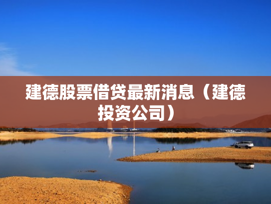 建德股票借贷最新消息（建德投资公司）