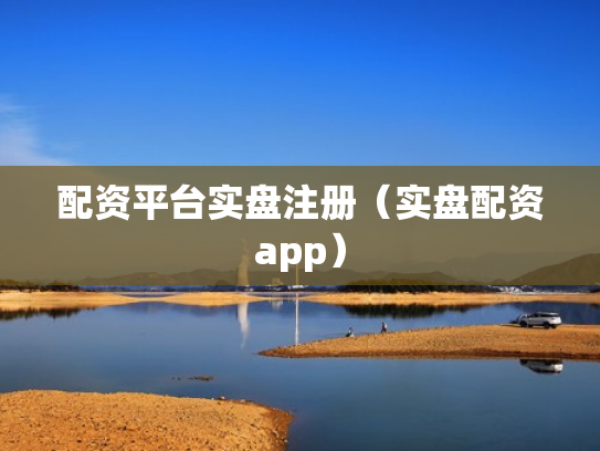 配资平台实盘注册（实盘配资app）