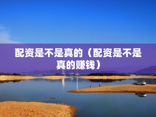配资是不是真的（配资是不是真的赚钱）
